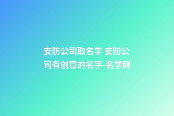 安防公司取名字 安防公司有创意的名字-名学网-第1张-公司起名-玄机派